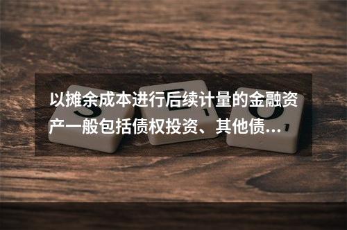 以摊余成本进行后续计量的金融资产一般包括债权投资、其他债权投