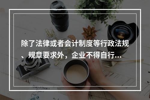 除了法律或者会计制度等行政法规、规章要求外，企业不得自行变更