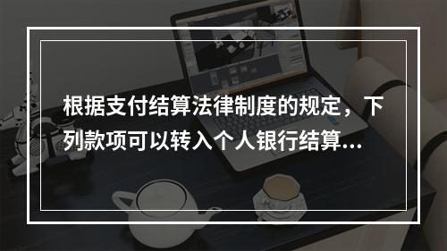 根据支付结算法律制度的规定，下列款项可以转入个人银行结算账户