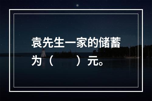 袁先生一家的储蓄为（　　）元。