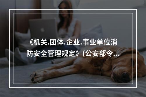 《机关.团体.企业.事业单位消防安全管理规定》(公安部令第6