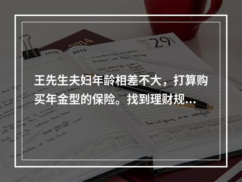 王先生夫妇年龄相差不大，打算购买年金型的保险。找到理财规划