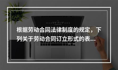 根据劳动合同法律制度的规定，下列关于劳动合同订立形式的表述中