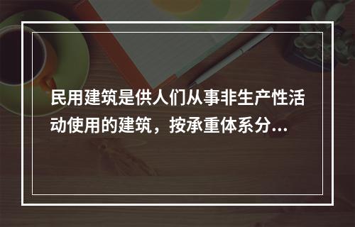 民用建筑是供人们从事非生产性活动使用的建筑，按承重体系分（）