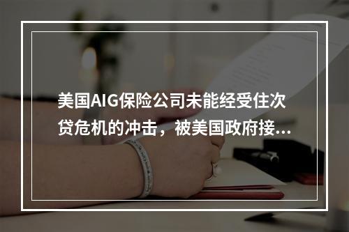 美国AIG保险公司未能经受住次贷危机的冲击，被美国政府接管，