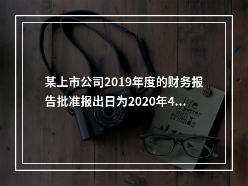 某上市公司2019年度的财务报告批准报出日为2020年4月3