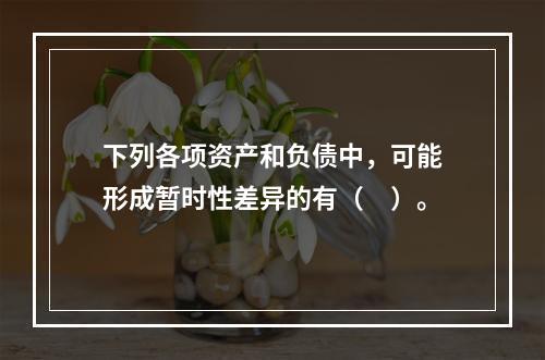 下列各项资产和负债中，可能形成暂时性差异的有（　）。