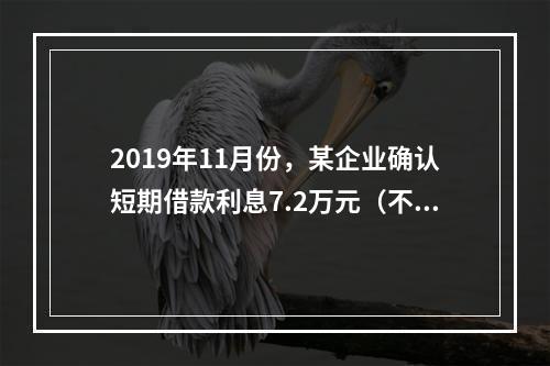 2019年11月份，某企业确认短期借款利息7.2万元（不考虑