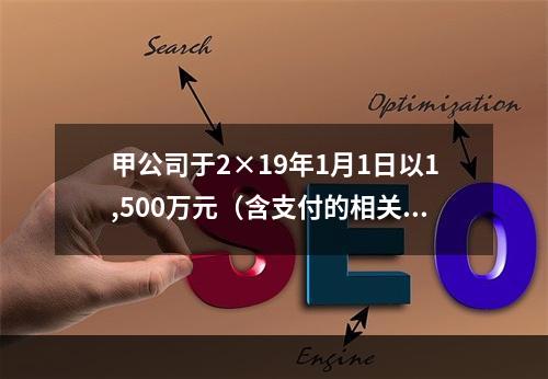 甲公司于2×19年1月1日以1,500万元（含支付的相关费用