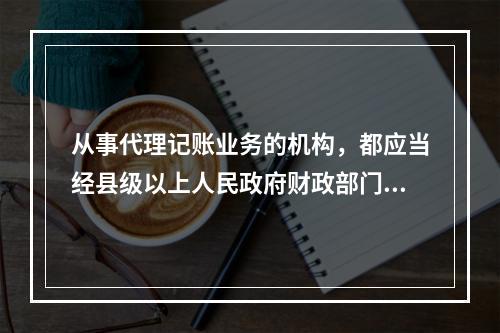 从事代理记账业务的机构，都应当经县级以上人民政府财政部门批准