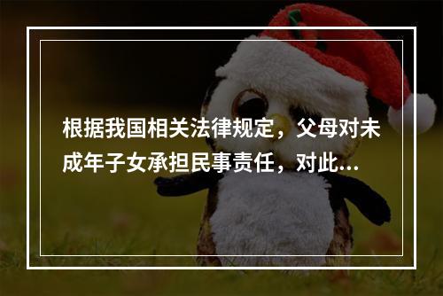 根据我国相关法律规定，父母对未成年子女承担民事责任，对此，