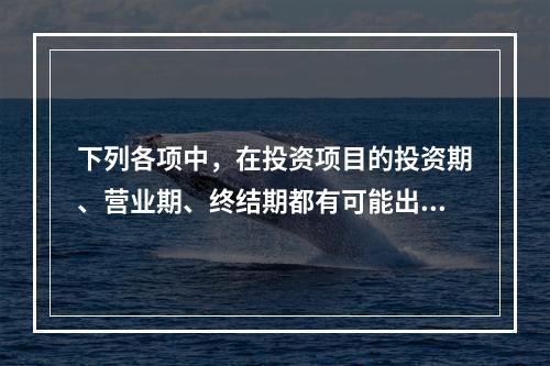 下列各项中，在投资项目的投资期、营业期、终结期都有可能出现的