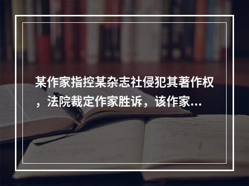 某作家指控某杂志社侵犯其著作权，法院裁定作家胜诉，该作家取