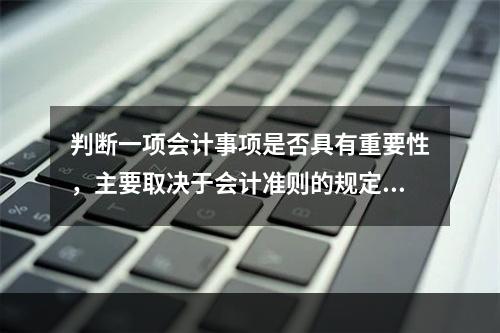 判断一项会计事项是否具有重要性，主要取决于会计准则的规定，而