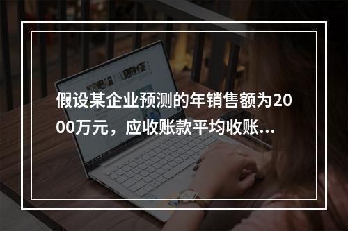 假设某企业预测的年销售额为2000万元，应收账款平均收账天数