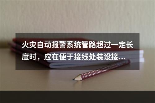 火灾自动报警系统管路超过一定长度时，应在便于接线处装设接线盒