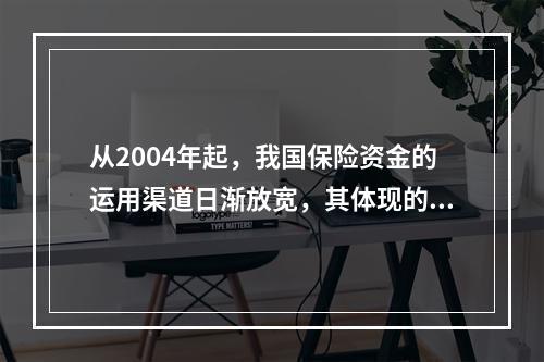 从2004年起，我国保险资金的运用渠道日渐放宽，其体现的是保