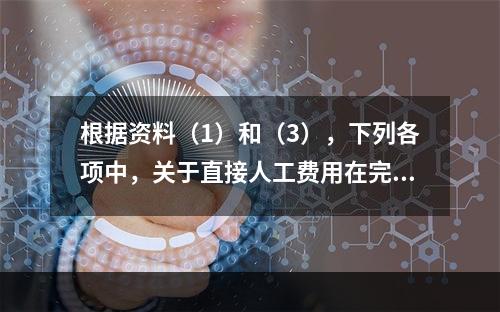 根据资料（1）和（3），下列各项中，关于直接人工费用在完工产