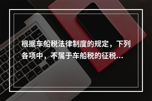 根据车船税法律制度的规定，下列各项中，不属于车船税的征税范围