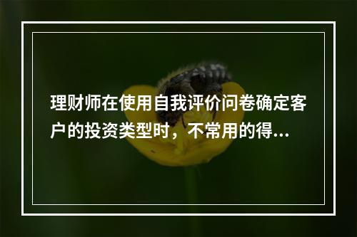 理财师在使用自我评价问卷确定客户的投资类型时，不常用的得分