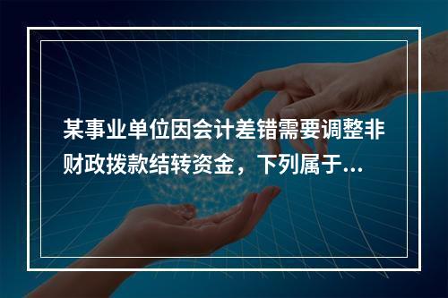 某事业单位因会计差错需要调整非财政拨款结转资金，下列属于其预