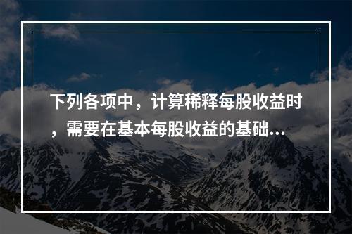 下列各项中，计算稀释每股收益时，需要在基本每股收益的基础上同