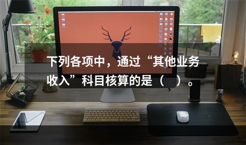 下列各项中，通过“其他业务收入”科目核算的是（　）。