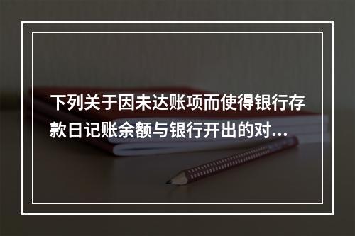 下列关于因未达账项而使得银行存款日记账余额与银行开出的对账单