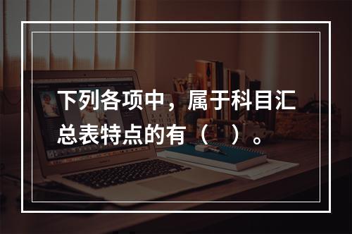 下列各项中，属于科目汇总表特点的有（　）。