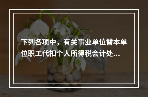 下列各项中，有关事业单位替本单位职工代扣个人所得税会计处理正