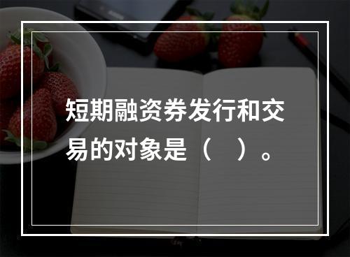 短期融资券发行和交易的对象是（　）。