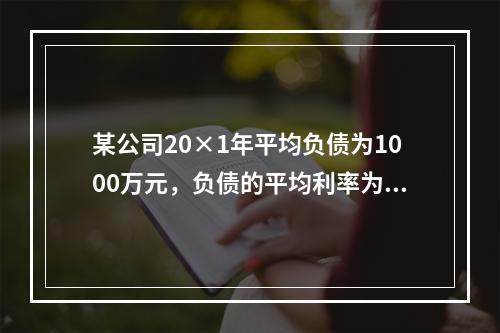 某公司20×1年平均负债为1000万元，负债的平均利率为10