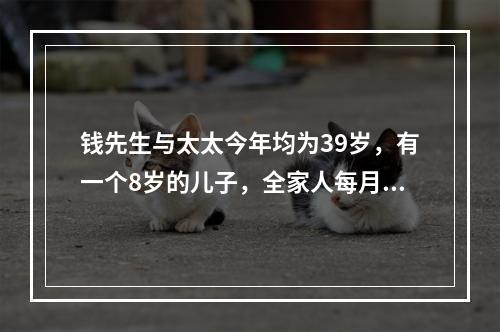 钱先生与太太今年均为39岁，有一个8岁的儿子，全家人每月的