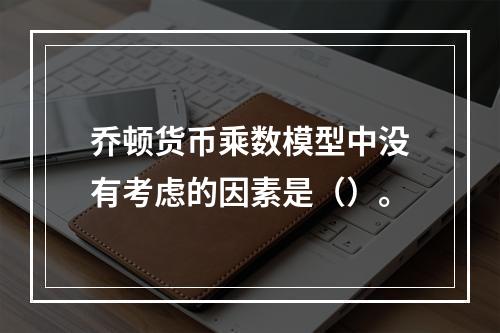 乔顿货币乘数模型中没有考虑的因素是（）。