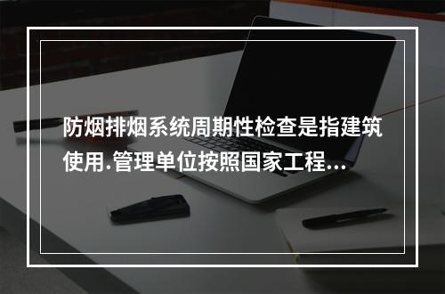 防烟排烟系统周期性检查是指建筑使用.管理单位按照国家工程消防