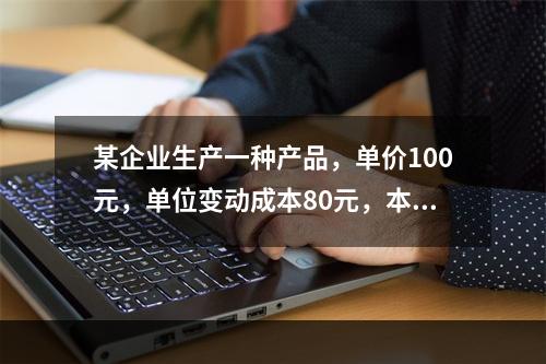 某企业生产一种产品，单价100元，单位变动成本80元，本月销