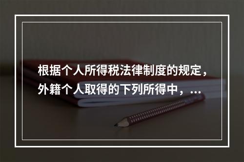 根据个人所得税法律制度的规定，外籍个人取得的下列所得中，暂免