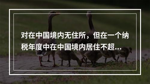 对在中国境内无住所，但在一个纳税年度中在中国境内居住不超过（