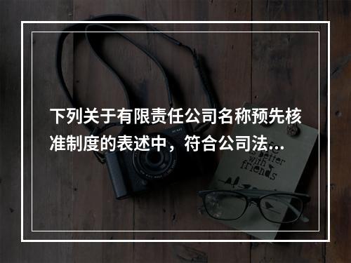 下列关于有限责任公司名称预先核准制度的表述中，符合公司法律制