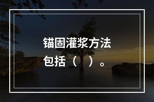 锚固灌浆方法包括（　）。