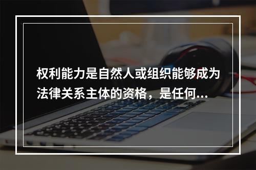 权利能力是自然人或组织能够成为法律关系主体的资格，是任何个人