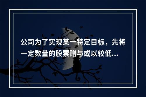 公司为了实现某一特定目标，先将一定数量的股票赠与或以较低价格