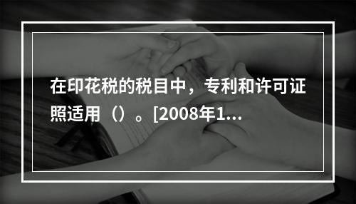 在印花税的税目中，专利和许可证照适用（）。[2008年11月