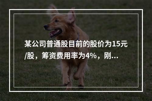 某公司普通股目前的股价为15元/股，筹资费用率为4%，刚刚支