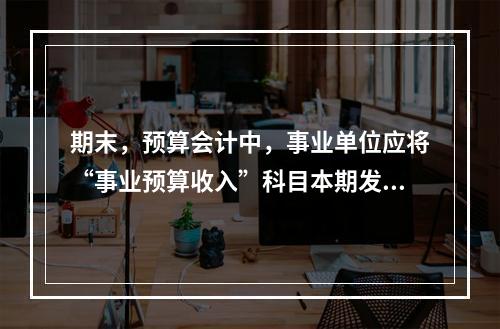 期末，预算会计中，事业单位应将“事业预算收入”科目本期发生额