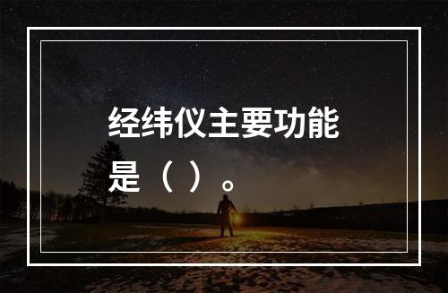 经纬仪主要功能是（  ）。