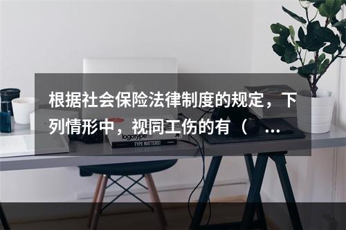 根据社会保险法律制度的规定，下列情形中，视同工伤的有（　　）