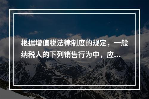 根据增值税法律制度的规定，一般纳税人的下列销售行为中，应开具