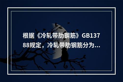 根据《冷轧带肋钢筋》GB13788规定，冷轧带肋钢筋分为哪些