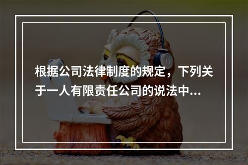 根据公司法律制度的规定，下列关于一人有限责任公司的说法中，正